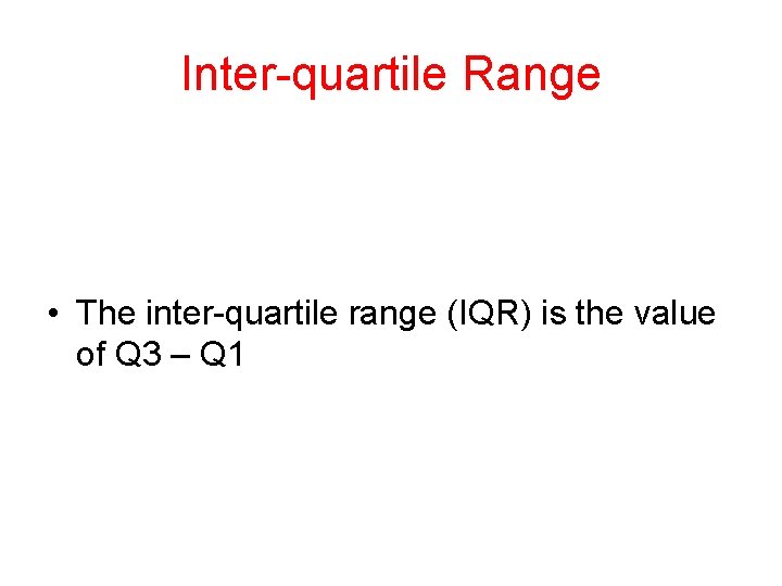 Inter-quartile Range • The inter-quartile range (IQR) is the value of Q 3 –