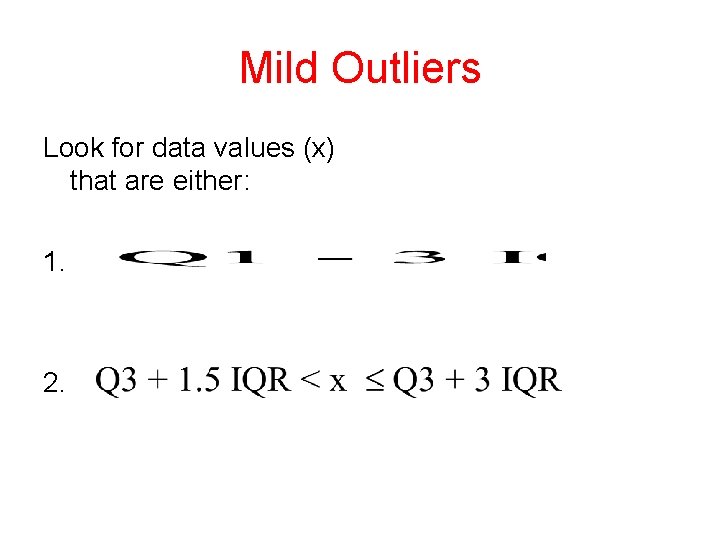 Mild Outliers Look for data values (x) that are either: 1. 2. 