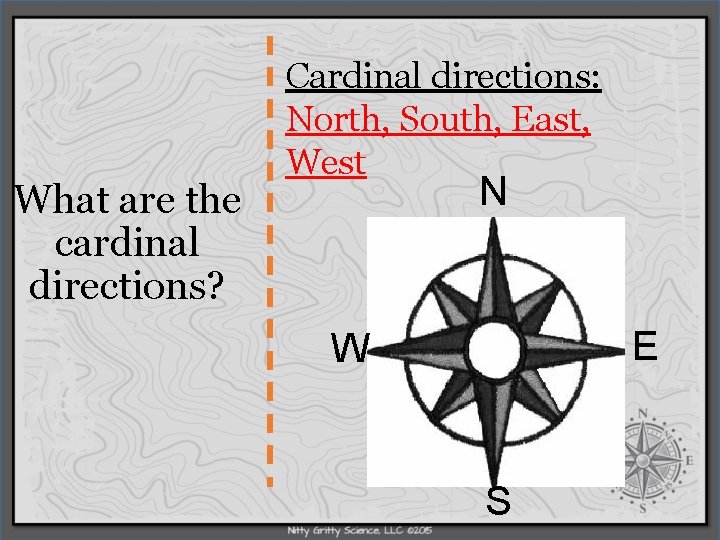 What are the cardinal directions? Cardinal directions: North, South, East, West N E W