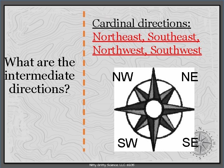 What are the intermediate directions? Cardinal directions: Northeast, Southeast, Northwest, Southwest NW SW NE