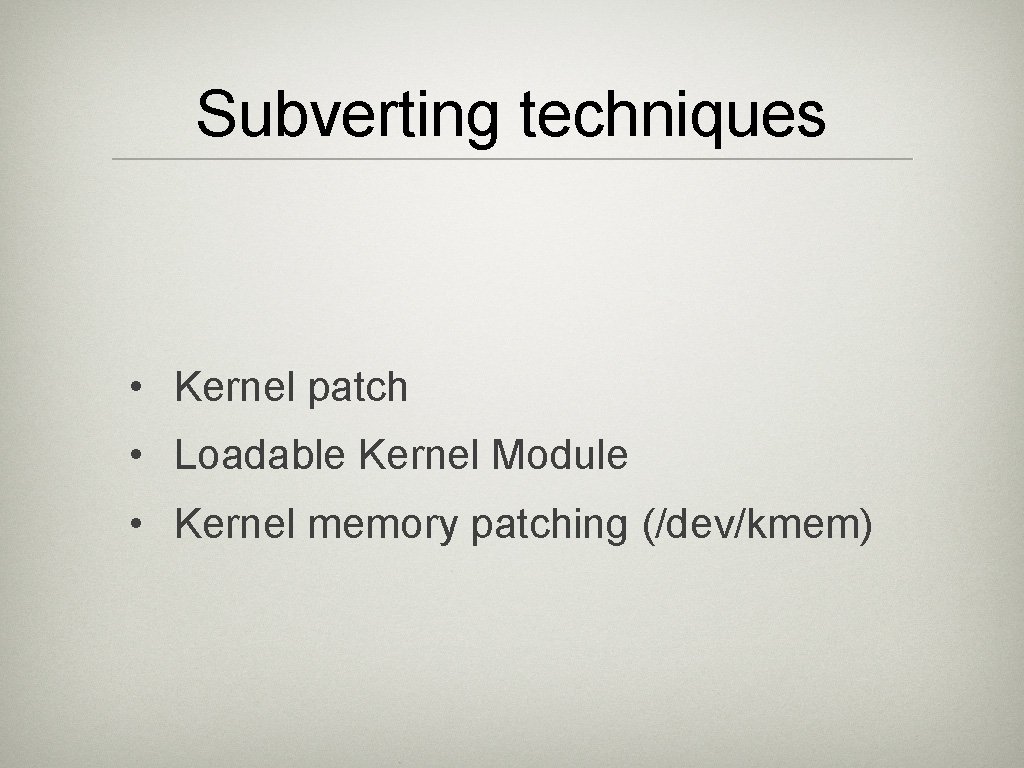 Subverting techniques • Kernel patch • Loadable Kernel Module • Kernel memory patching (/dev/kmem)