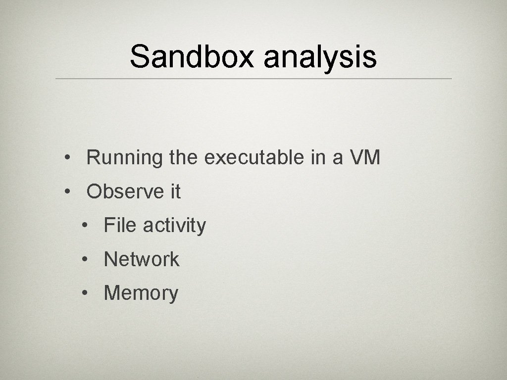 Sandbox analysis • Running the executable in a VM • Observe it • File