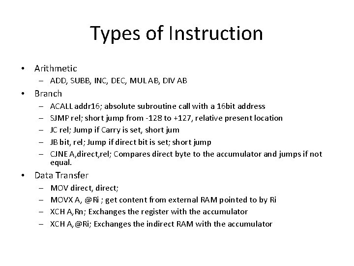 Types of Instruction • Arithmetic – ADD, SUBB, INC, DEC, MUL AB, DIV AB