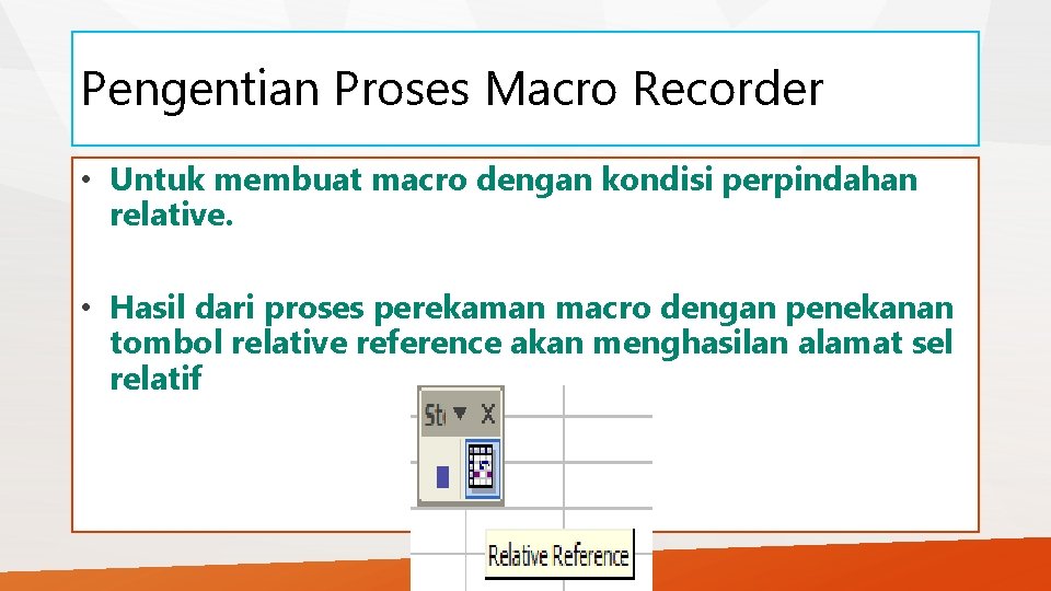 Pengentian Proses Macro Recorder • Untuk membuat macro dengan kondisi perpindahan relative. • Hasil