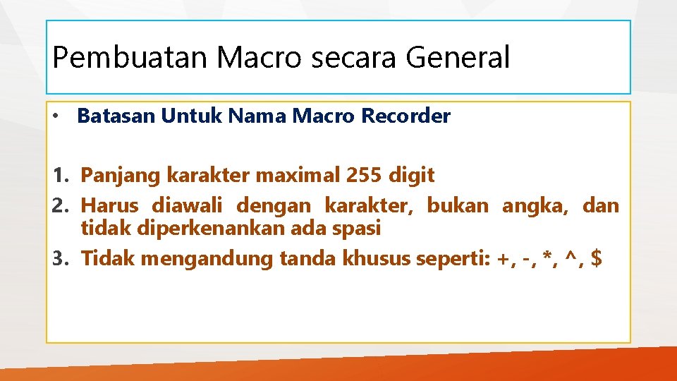 Pembuatan Macro secara General • Batasan Untuk Nama Macro Recorder 1. Panjang karakter maximal