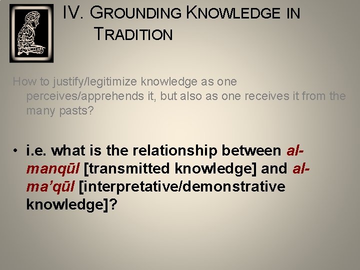IV. GROUNDING KNOWLEDGE IN TRADITION How to justify/legitimize knowledge as one perceives/apprehends it, but