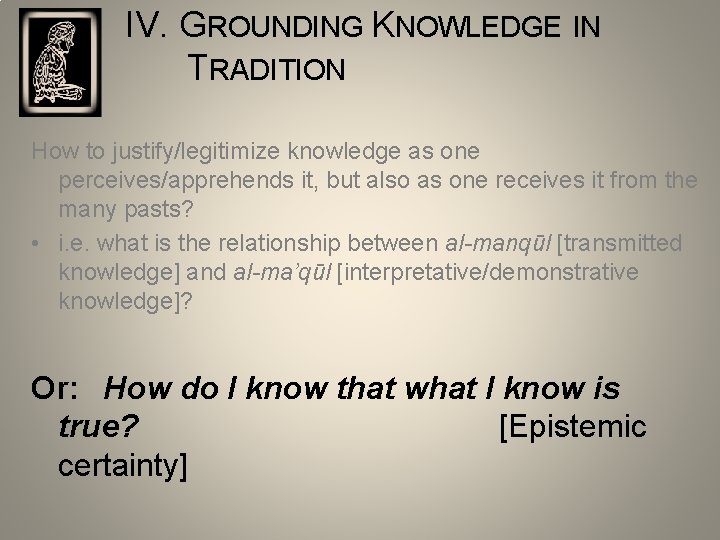 IV. GROUNDING KNOWLEDGE IN TRADITION How to justify/legitimize knowledge as one perceives/apprehends it, but