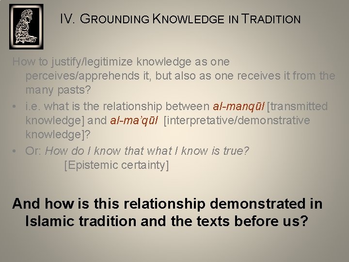 IV. GROUNDING KNOWLEDGE IN TRADITION How to justify/legitimize knowledge as one perceives/apprehends it, but