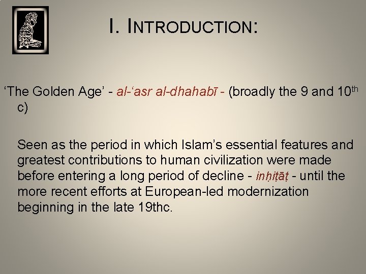 I. INTRODUCTION: ‘The Golden Age’ - al-‘asr al-dhahabī - (broadly the 9 and 10
