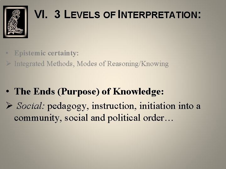 VI. 3 LEVELS OF INTERPRETATION: • Epistemic certainty: Ø Integrated Methods, Modes of Reasoning/Knowing