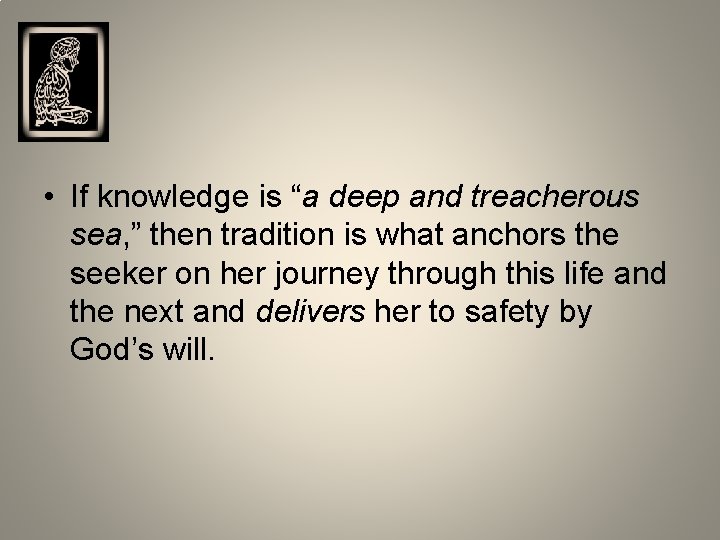  • If knowledge is “a deep and treacherous sea, ” then tradition is