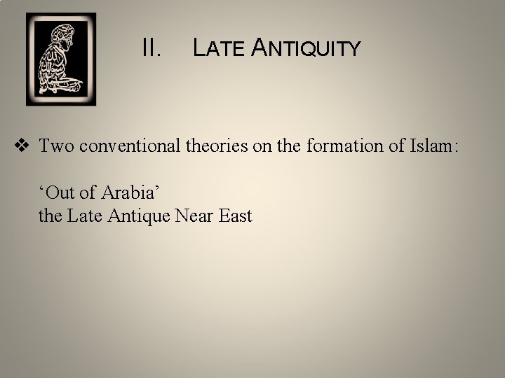 II. LATE ANTIQUITY v Two conventional theories on the formation of Islam: ‘Out of