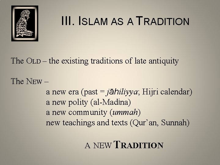 III. ISLAM AS A TRADITION The OLD – the existing traditions of late antiquity