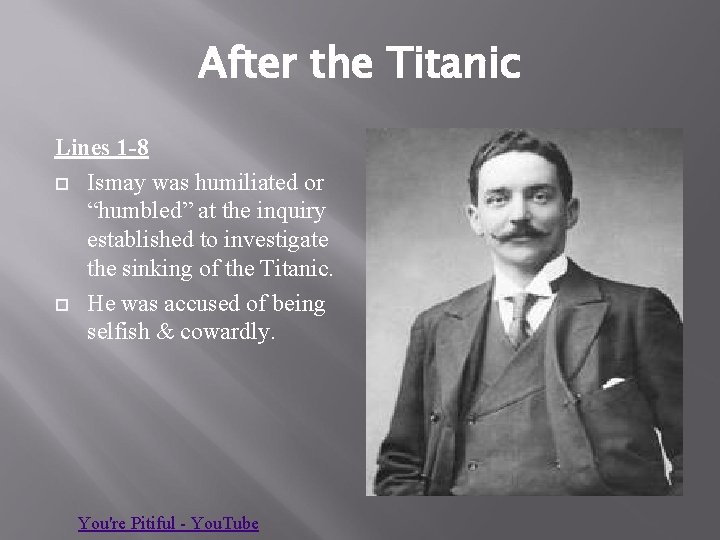 After the Titanic Lines 1 -8 Ismay was humiliated or “humbled” at the inquiry
