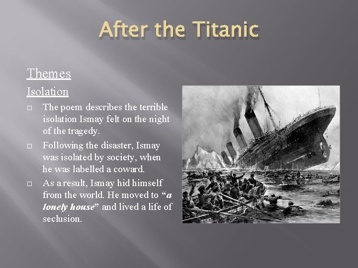 After the Titanic Themes Isolation The poem describes the terrible isolation Ismay felt on