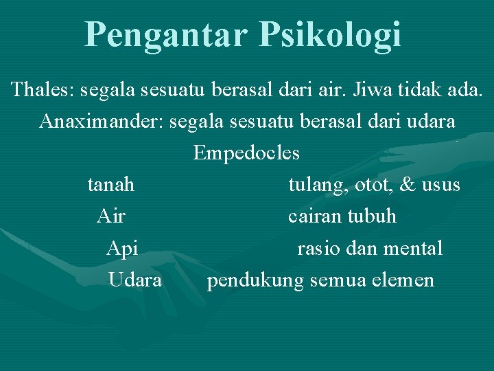 Pengantar Psikologi Thales: segala sesuatu berasal dari air. Jiwa tidak ada. Anaximander: segala sesuatu