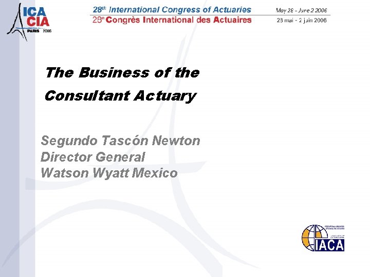 The Business of the Consultant Actuary Segundo Tascón Newton Director General Watson Wyatt Mexico