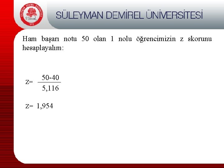 Ham başarı notu 50 olan 1 nolu öğrencimizin z skorunu hesaplayalım: Z= 50 -40