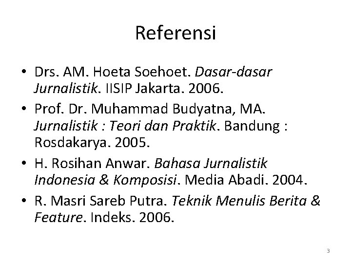 Referensi • Drs. AM. Hoeta Soehoet. Dasar-dasar Jurnalistik. IISIP Jakarta. 2006. • Prof. Dr.