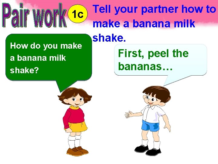 Tell your partner how to 1 c make a banana milk shake. How do