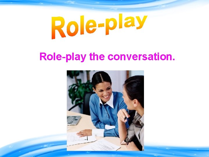Role-play the conversation. 