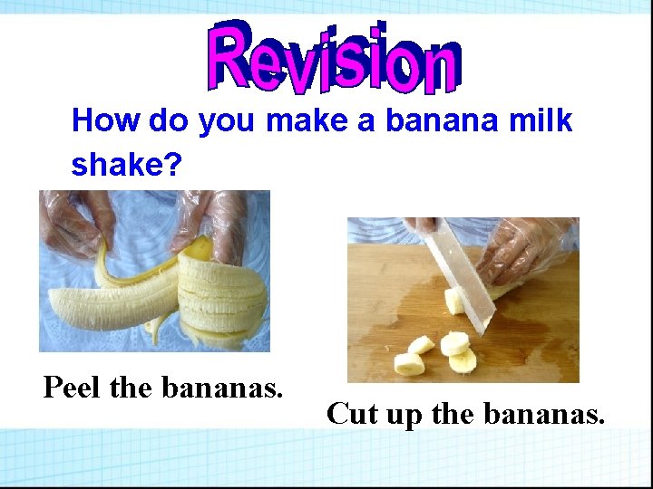 How do you make a banana milk shake? Peel the bananas. Cut up the