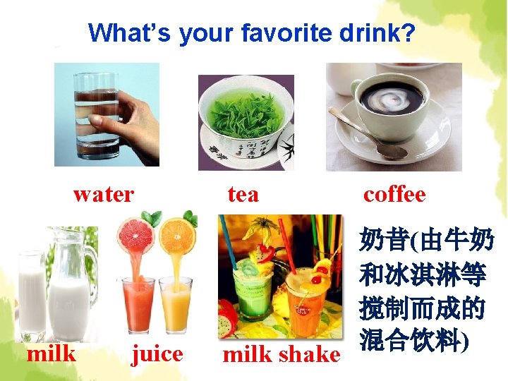 What’s your favorite drink? water milk juice tea milk shake coffee 奶昔(由牛奶 和冰淇淋等 搅制而成的