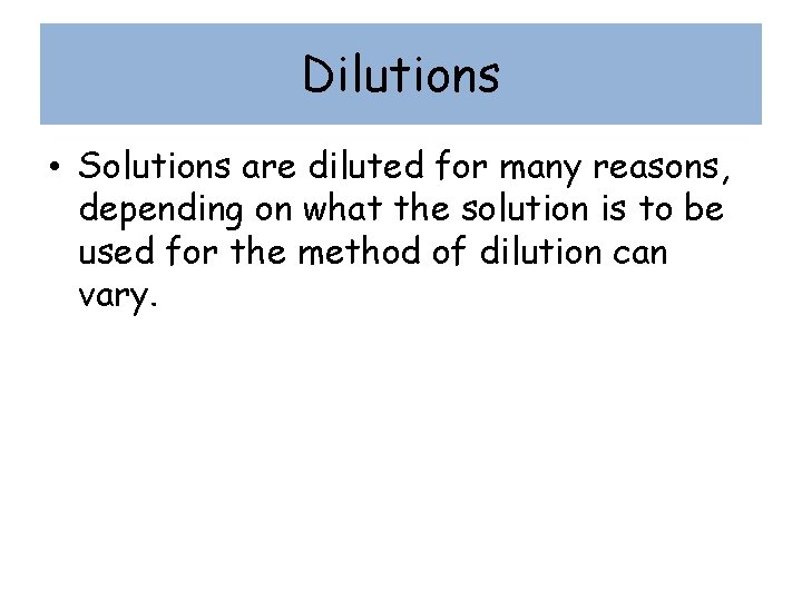 Dilutions • Solutions are diluted for many reasons, depending on what the solution is