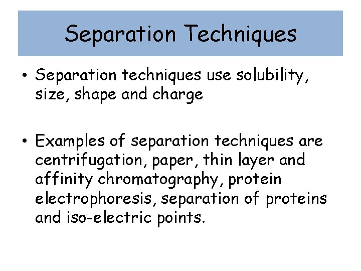 Separation Techniques • Separation techniques use solubility, size, shape and charge • Examples of