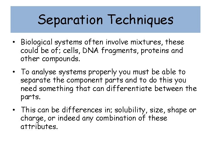 Separation Techniques • Biological systems often involve mixtures, these could be of; cells, DNA