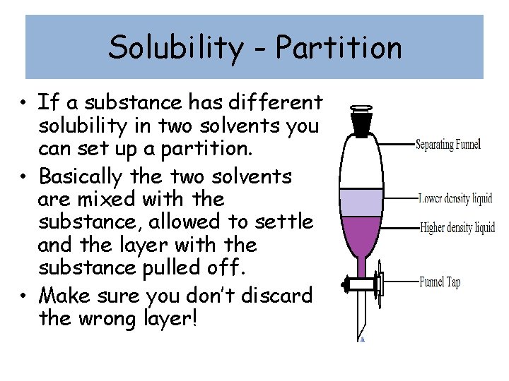 Solubility - Partition • If a substance has different solubility in two solvents you