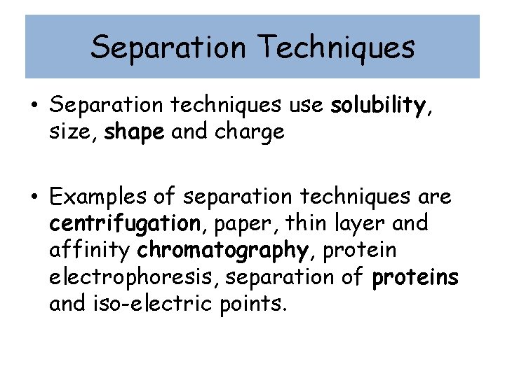 Separation Techniques • Separation techniques use solubility, size, shape and charge • Examples of