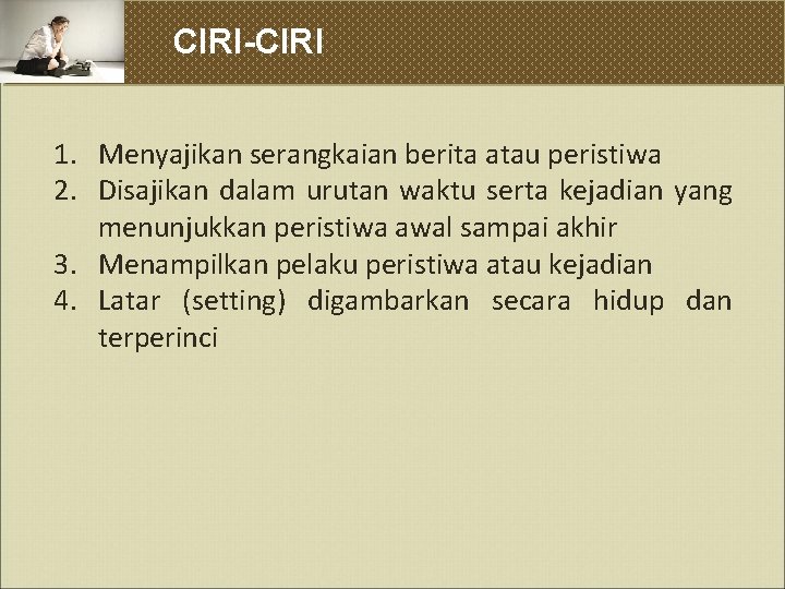 CIRI-CIRI 1. Menyajikan serangkaian berita atau peristiwa 2. Disajikan dalam urutan waktu serta kejadian