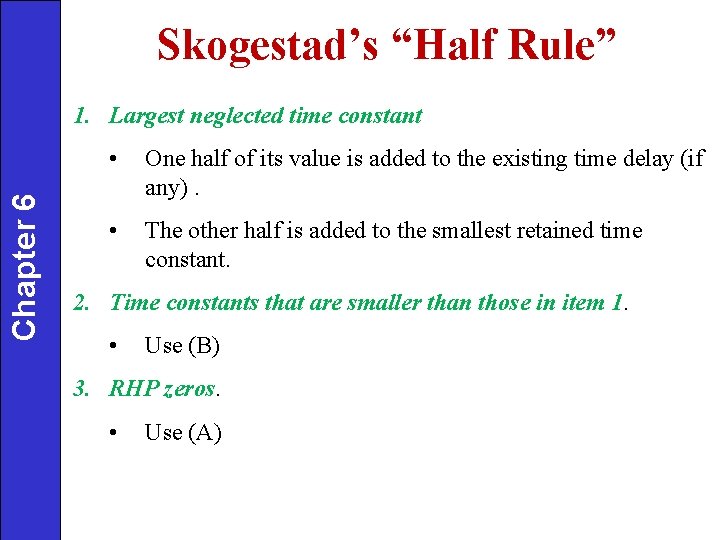 Skogestad’s “Half Rule” Chapter 6 1. Largest neglected time constant • One half of