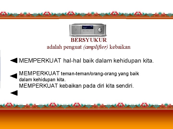 BERSYUKUR adalah penguat (amplifier) kebaikan MEMPERKUAT hal-hal baik dalam kehidupan kita. MEMPERKUAT teman-teman/orang-orang yang BERSYUKUR adalah penguat (amplifier) kebaikan MEMPERKUAT hal-hal baik dalam kehidupan kita. MEMPERKUAT teman-teman/orang-orang yang