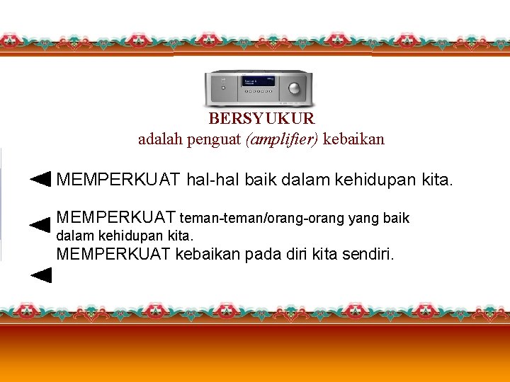 BERSYUKUR adalah penguat (amplifier) kebaikan MEMPERKUAT hal-hal baik dalam kehidupan kita. MEMPERKUAT teman-teman/orang-orang yang