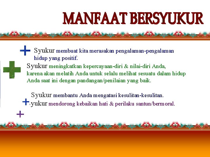 Syukur membuat kita merasakan pengalaman-pengalaman hidup yang positif. Syukur meningkatkan kepercayaan-diri & nilai-diri Syukur membuat kita merasakan pengalaman-pengalaman hidup yang positif. Syukur meningkatkan kepercayaan-diri & nilai-diri