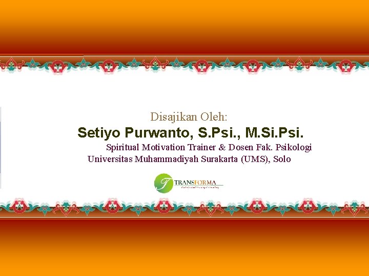 Disajikan Oleh: Setiyo Purwanto, S. Psi. , M. Si. Psi. Spiritual Motivation Trainer & Disajikan Oleh: Setiyo Purwanto, S. Psi. , M. Si. Psi. Spiritual Motivation Trainer &