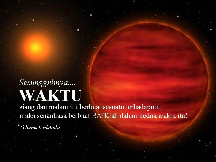 Sesungguhnya. . WAKTU siang dan malam itu berbuat sesuatu terhadapmu, maka senantiasa berbuat BAIKlah