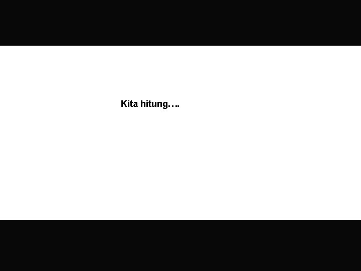 Kita hitung…. Kita hitung….