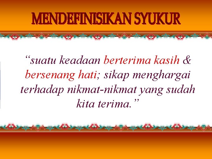 “suatu keadaan berterima kasih & bersenang hati; sikap menghargai terhadap nikmat-nikmat yang sudah kita