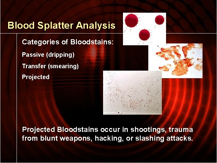 Blood Splatter Analysis Categories of Bloodstains: Passive (dripping) Transfer (smearing) Projected Bloodstains occur in
