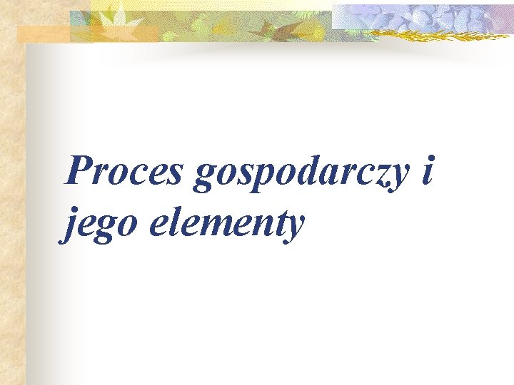 Proces gospodarczy i jego elementy 