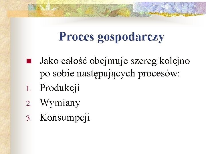 Proces gospodarczy n 1. 2. 3. Jako całość obejmuje szereg kolejno po sobie następujących