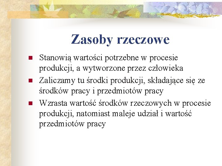 Zasoby rzeczowe n n n Stanowią wartości potrzebne w procesie produkcji, a wytworzone przez