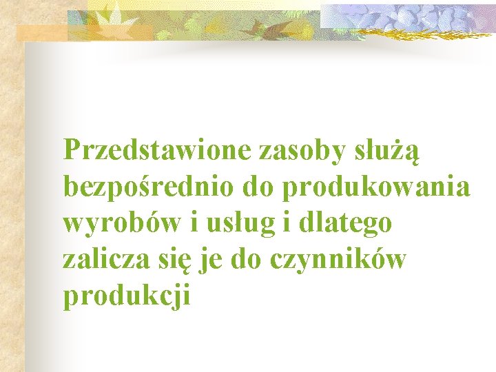 Przedstawione zasoby służą bezpośrednio do produkowania wyrobów i usług i dlatego zalicza się je