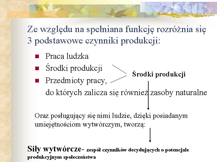 Ze względu na spełniana funkcję rozróżnia się 3 podstawowe czynniki produkcji: n n n