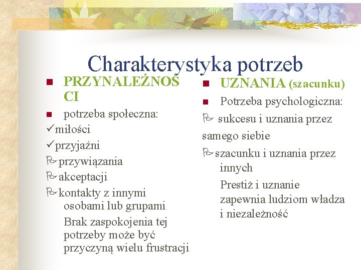 Charakterystyka potrzeb n PRZYNALEŻNOŚ CI potrzeba społeczna: miłości przyjaźni przywiązania akceptacji kontakty z innymi