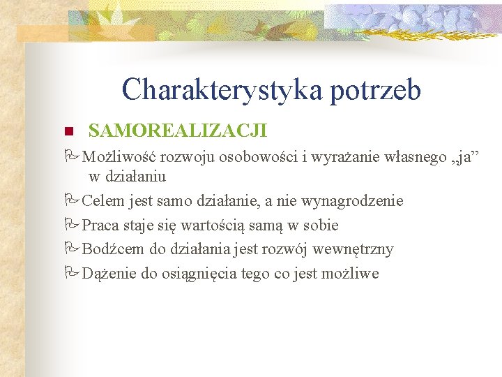 Charakterystyka potrzeb n SAMOREALIZACJI Możliwość rozwoju osobowości i wyrażanie własnego „ja” w działaniu Celem