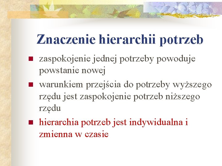 Znaczenie hierarchii potrzeb n n n zaspokojenie jednej potrzeby powoduje powstanie nowej warunkiem przejścia